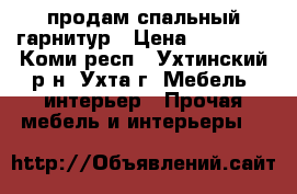 продам спальный гарнитур › Цена ­ 23 000 - Коми респ., Ухтинский р-н, Ухта г. Мебель, интерьер » Прочая мебель и интерьеры   